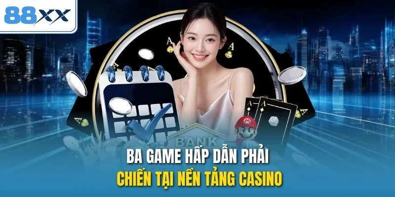 Ba game hấp dẫn phải chiến tại nền tảng casino