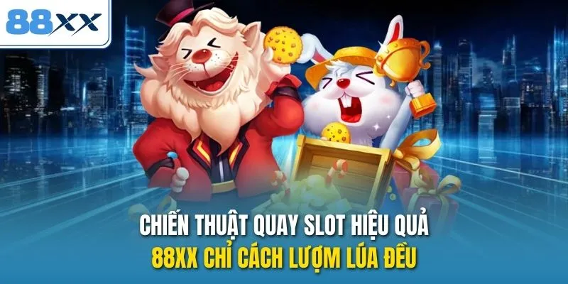 Chiến Thuật Quay Slot Hiệu Quả - 88xx Chỉ Cách Lượm Lúa Đều