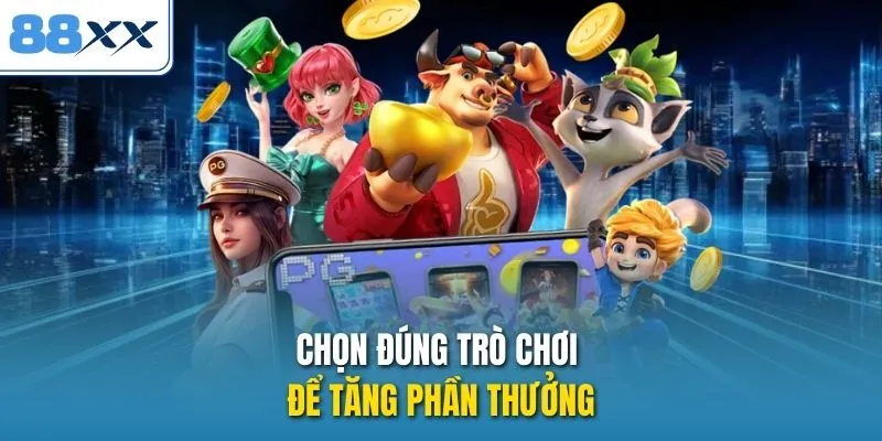 Chọn đúng trò chơi để tăng phần thưởng