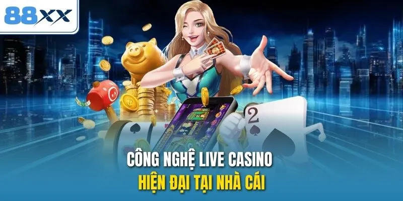 Công nghệ live casino hiện đại tại nhà cái