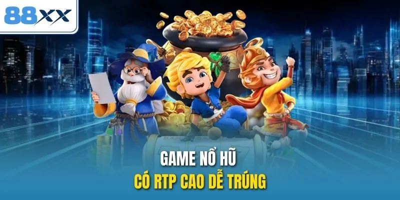 Game nổ hũ có RTP cao dễ trúng