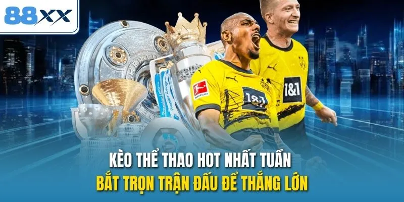 Kèo Thể Thao Hot Nhất Tuần - Bắt Trọn Trận Đấu Để Thắng Lớn