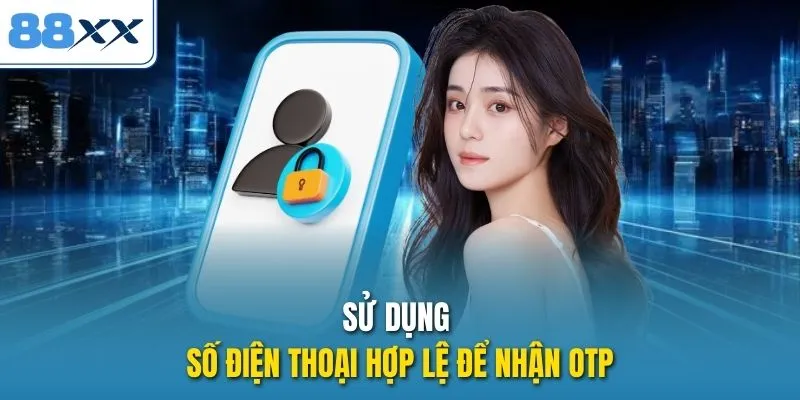 Sử dụng số điện thoại hợp lệ để nhận OTP