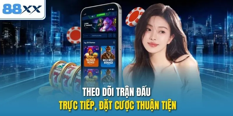 Theo dõi trận đấu trực tiếp, đặt cược thuận tiện
